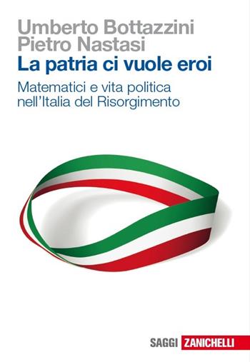 La patria ci vuole eroi. Matematici e vita politica nell'Italia del Risorgimento - Umberto Bottazzini, Pietro Nastasi - Libro Zanichelli 2013, Saggi | Libraccio.it