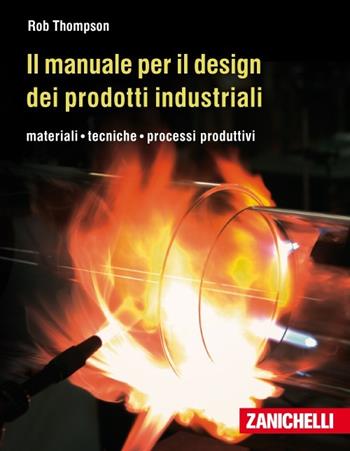 Il manuale per il design dei prodotti industriali. Materiali, tecniche, processi produttivi - Rob Thompson - Libro Zanichelli 2012 | Libraccio.it