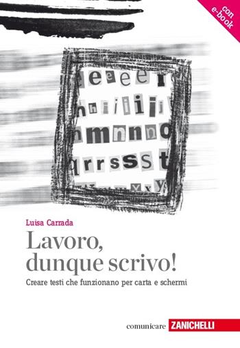 Lavoro, dunque scrivo! Creare testi che funzionano per carta e schermi. Con aggiornamento online - Luisa Carrada - Libro Zanichelli 2012, Comunicare | Libraccio.it