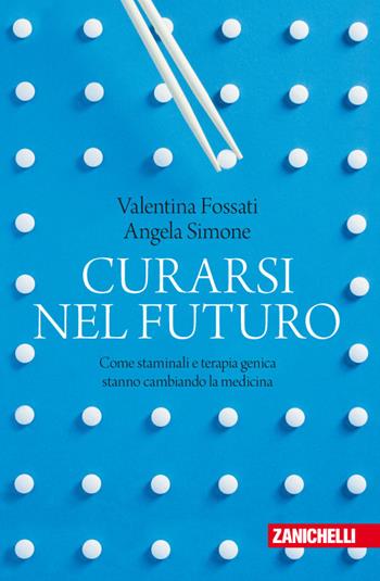 Curarsi nel futuro. Come staminali e terapia genica stanno cambiando la medicina - Valentina Fossati, Angela Simone - Libro Zanichelli 2017, Chiavi di lettura | Libraccio.it