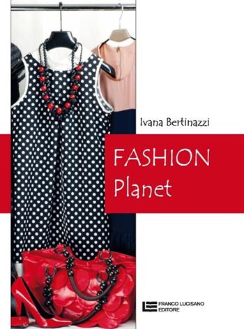 Fashion planet. - Ivana Bertinazzi - Libro Franco Lucisano Editore 2013 | Libraccio.it