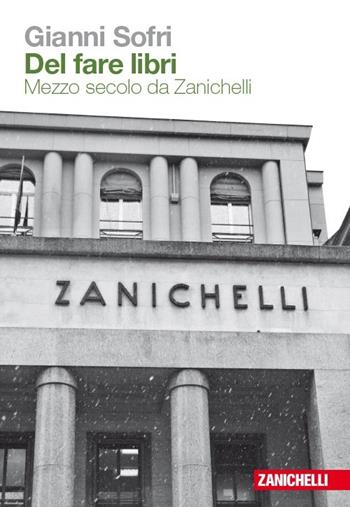 Del fare libri. Mezzo secolo da Zanichelli - Gianni Sofri - Libro Zanichelli 2013 | Libraccio.it