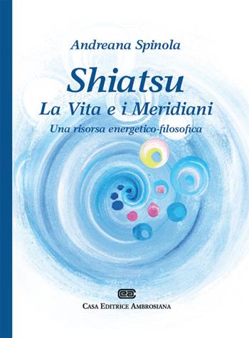 Shiatsu. La vita e i meridiani. Una visione energetico-filosofica - Andreana Spinola - Libro CEA 2017 | Libraccio.it