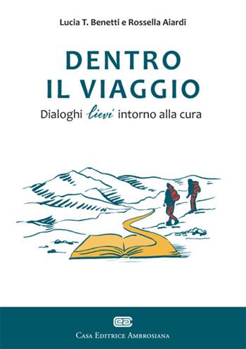Dentro il viaggio. Dialoghi lievi intorno alla cura - Lucia T. Benetti, Rossella Aiardi - Libro CEA 2021 | Libraccio.it