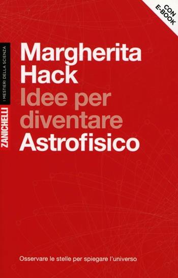 Idee per diventare astrofisico. Osservare le stelle per spiegare l'Universo. Con aggiornamento online - Margherita Hack - Libro Zanichelli 2012, I mestieri della scienza | Libraccio.it