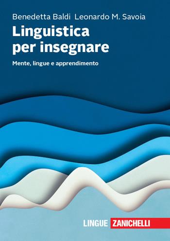 Linguistica per insegnare. Mente, lingue e apprendimento - Benedetta Baldi, Leonardo Maria Savoia - Libro Zanichelli 2018 | Libraccio.it