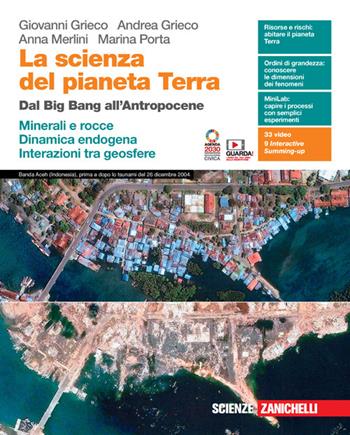La scienza del pianeta Terra. Dal Big Bang all'Antropocene. Minerali e rocce. Dinamica endogena. Interazioni tra geosfere. Per le Scuole superiori. - Giovanni Grieco, Andrea Grieco, Marina Porta - Libro Zanichelli 2022 | Libraccio.it