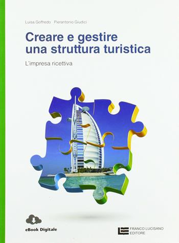 Creare e gestire una struttura turistica. L'impresa ricettiva. Per le Scuole superiori. (fornito elettronicamente) - Federico Fontana, Luisa Goffredo - Libro Franco Lucisano Editore 2018 | Libraccio.it