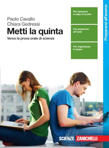 Metti la quinta. Verso la prova orale di scienze. Per le Scuole superiori. - Paolo Cavallo, Chiara Gedressi - Libro Zanichelli 2016 | Libraccio.it
