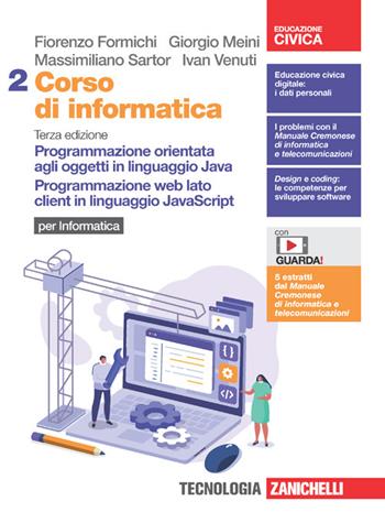 Corso di informatica. Con Contenuto digitale (fornito elettronicamente). Vol. 2: Programmazione orientata agli oggetti in linguaggio Java. Programmazione web lato client in linguaggio JavaScript - Fiorenzo Formichi, Giorgio Meini, Massimiliano Sartor - Libro Zanichelli 2023 | Libraccio.it