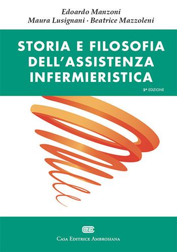 Storia e filosofia dell'assistenza infermieristica - Edoardo Manzoni, Maura Lusignani, Beatrice Mazzoleni - Libro CEA 2019 | Libraccio.it