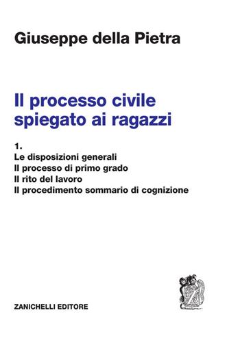 Il processo civile spiegato ai ragazzi. Vol. 1: Le disposizioni generali. Il processo di primo grado. Il rito del lavoro. Il procedimento sommario di cognizione - Giuseppe Della Pietra - Libro Zanichelli 2021 | Libraccio.it