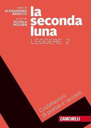 La seconda luna. Leggere. Costellazioni di racconti e poesie. Con Contenuto digitale (fornito elettronicamente). Vol. 2 - Alessandro Baricco, HOLDEN SCUOLA - Libro Zanichelli 2018 | Libraccio.it