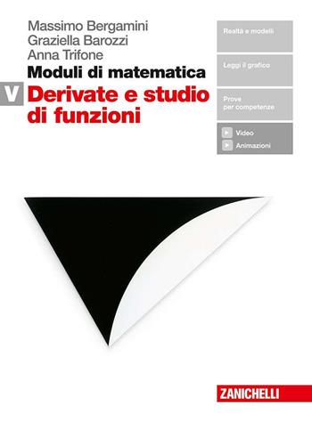 Moduli di matematica. Modulo V: Derivate e studio di funzioni. Per le Scuole superiori. (fornito elettronicamente) - Massimo Bergamini, Graziella Barozzi, Anna Trifone - Libro Zanichelli 2018 | Libraccio.it