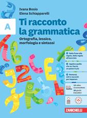 Ti racconto la grammatica. Ortografia, lessico, morfologia e sintassi con tavole grammaticali. Con espansione online. Vol. A