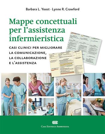 Mappe concettuali per l'assistenza infermieristica. Casi clinici per migliorare la comunicazione, la collaborazione e l'assistenza - Barbara L. Yoost, Lynne R. Crawford - Libro CEA 2018 | Libraccio.it