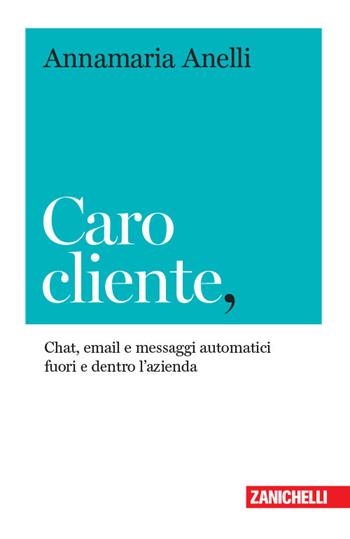 Caro cliente. Chat, email e messaggi automatici fuori e dentro l'azienda - Annamaria Anelli - Libro Zanichelli 2018, Chiavi di scrittura | Libraccio.it