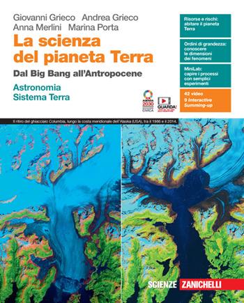 La scienza del pianeta Terra. Dal Big Bang all'Antropocene. Astronomia. Sistema Terra. Per le Scuole superiori. - Giovanni Grieco, Andrea Grieco, Anna Merlini - Libro Zanichelli 2021 | Libraccio.it