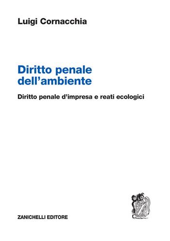 Diritto penale dell'ambiente. Diritto penale d'impresa e reati ecologici - Luigi Cornacchia - Libro Zanichelli 2024 | Libraccio.it