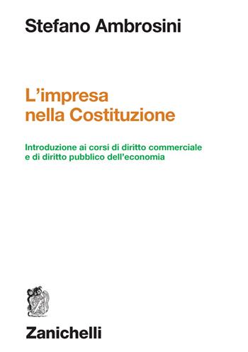 L'impresa nella Costituzione. Introduzione ai corsi di diritto commerciale e di diritto pubblico dell'economia - Stefano Ambrosini - Libro Zanichelli 2024 | Libraccio.it