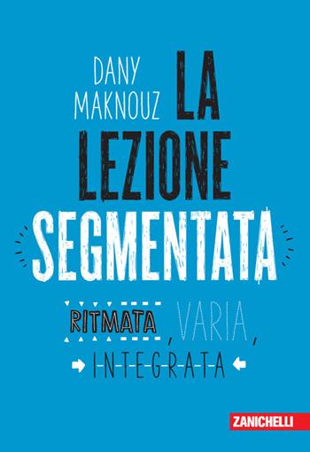 La lezione segmentata. Ritmata, varia, integrata - Dany Maknouz - Libro Zanichelli 2021 | Libraccio.it
