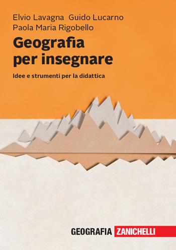 Geografia per insegnare. Idee e strumenti per la didattica - Elvio Lavagna, Guido Lucarno, Paola Maria Rigobello - Libro Zanichelli 2018 | Libraccio.it