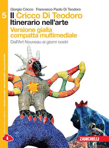 Il Cricco di Teodoro. Itinerario nell'arte. Ediz. gialla. Per le Scuole superiori. Vol. 5: Dall'art nouveau ai giorni nostri - Giorgio Cricco, Francesco Paolo Di Teodoro - Libro Zanichelli 2015 | Libraccio.it