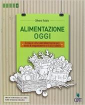 Alimentazione oggi. Scienza e cultura dell'alimentazione per i servizi di enogastronomia e di sala e vendita. Per le Scuole superiori. Con Contenuto digitale (fornito elettronicamente)