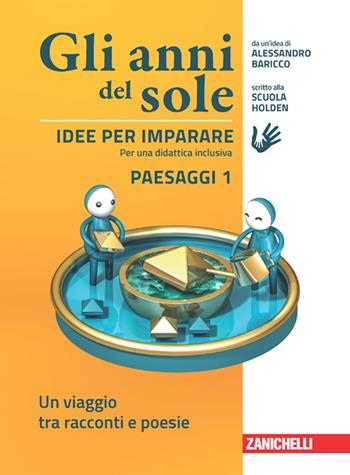 Gli anni del sole. Idee per imparare. Paesaggi. Vol. 1: Un viaggio tra racconti e poesie - Alessandro Baricco, Scuola Holden - Libro Zanichelli 2023 | Libraccio.it