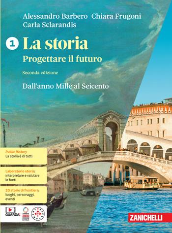 La storia. Progettare il futuro. Con Atlante di geostoria. Con Educazione civica. Per le Scuole superiori. Vol. 1: Dall'anno Mille al Seicento - Alessandro Barbero, Chiara Frugoni, Carla Sclarandis - Libro Zanichelli 2023 | Libraccio.it