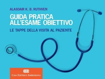 Guida pratica all'esame obiettivo. Le tappe della visita al paziente - Alasdair K. B. Ruthven - Libro CEA 2018 | Libraccio.it