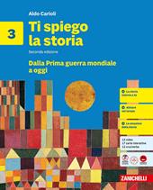 Ti spiego la storia. Per la Scuola media. Vol. 3: Dalla Prima guerra mondiale a oggi