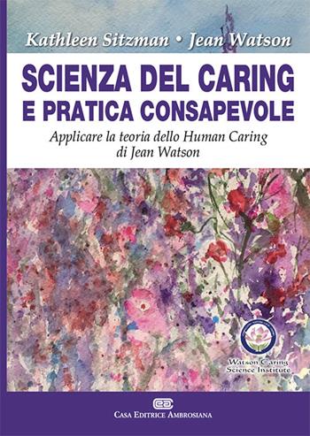 Scienza del caring e pratica consapevole. Applicare la teoria dello human caring di Jean Watson - Kathleen Sitzman, Jean Watson - Libro CEA 2019 | Libraccio.it