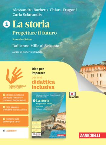 La storia. Progettare il futuro. Idee per imparare. Vol. 1: Dall'anno Mille al Seicento - Alessandro Barbero, Chiara Frugoni, Carla Sclarandis - Libro Zanichelli 2023 | Libraccio.it