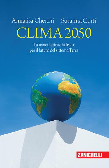 Clima 2050. La matematica e la fisica per il futuro del sistema Terra - Annalisa Cherchi, Susanna Corti - Libro Zanichelli 2022, Chiavi di lettura | Libraccio.it