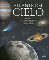 Atlante del cielo. In viaggio fra stelle e pianeti alla scoperta dell'universo. Ediz. illustrata