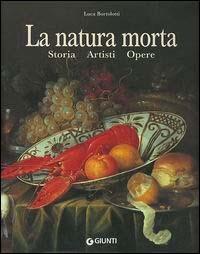 La natura morta. Storia, artisti, opere - Luca Bortolotti - Libro Giunti Editore 2003 | Libraccio.it