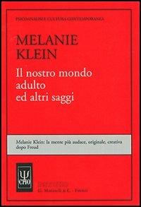 Il nostro mondo adulto ed altri saggi - Melanie Klein - Libro Psycho 2002, Psicoanalisi e civiltà contemporanea | Libraccio.it