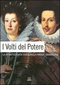 I volti del potere. La ritrattistica di corte nella Firenze granducale  - Libro Giunti Editore 2009 | Libraccio.it