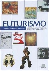 Futurismo. L'estetica della velocità il mito del progresso. Ediz. illustrata
