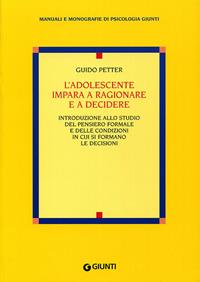 L'adolescente impara a ragionare e a decidere. Introduzione allo studio del pensiero formale e delle condizioni in cui si formano le decisioni - Guido Petter - Libro Giunti Editore 2003, Manuali e monografie di psicologia Giunti | Libraccio.it