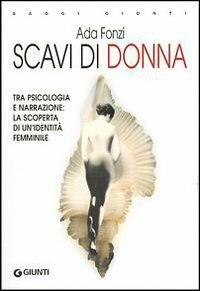 Scavi di donna. Tra psicologia e narrazione: la scoperta di un'identità femminile - Ada Fonzi - Libro Giunti Editore 2003, Saggi Giunti | Libraccio.it