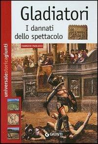 Gladiatori. I dannati dello spettacolo - Fabrizio Paolucci - Libro Giunti Editore 2003, Universale storica Giunti | Libraccio.it