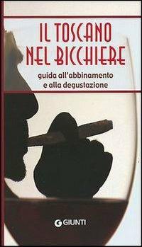Il toscano nel bicchiere. Guida all'abbinamento e alla degustazione  - Libro Giunti Editore 2003 | Libraccio.it