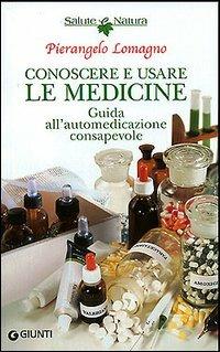 Conoscere e usare le medicine. Guida all'automedicazione consapevole - Pierangelo Lomagno - Libro Giunti Editore 2005, Salute e natura | Libraccio.it