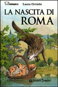 La nascita di Roma - Laura Orvieto - Libro Giunti Junior 2005, Mitologica | Libraccio.it