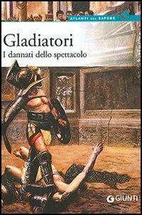 Gladiatori. I dannati dello spettacolo  - Libro Giunti Editore 2006, Atlanti del sapere | Libraccio.it