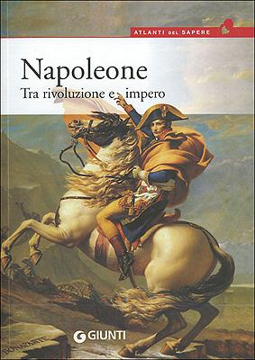 Napoleone. Tra rivoluzione e impero - Paolo Cau - Libro Giunti Editore 2006, Atlanti del sapere | Libraccio.it