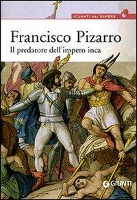 Francisco Pizarro. Il predatore dell'impero inca - Virgilio Zanolla - Libro Giunti Editore 2007, Atlanti del sapere | Libraccio.it