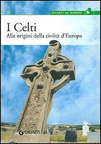 I celti. Alle origini della civiltà d'Europa  - Libro Giunti Editore 2005, Atlanti del sapere | Libraccio.it